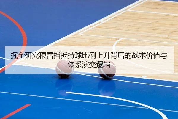 掘金研究穆雷挡拆持球比例上升背后的战术价值与体系演变逻辑