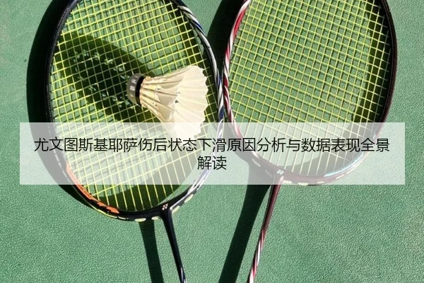 尤文图斯基耶萨伤后状态下滑原因分析与数据表现全景解读