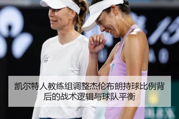 凯尔特人教练组调整杰伦布朗持球比例背后的战术逻辑与球队平衡