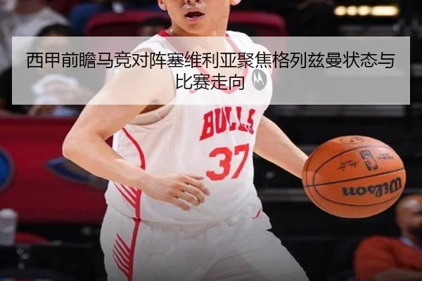 西甲前瞻马竞对阵塞维利亚聚焦格列兹曼状态与比赛走向