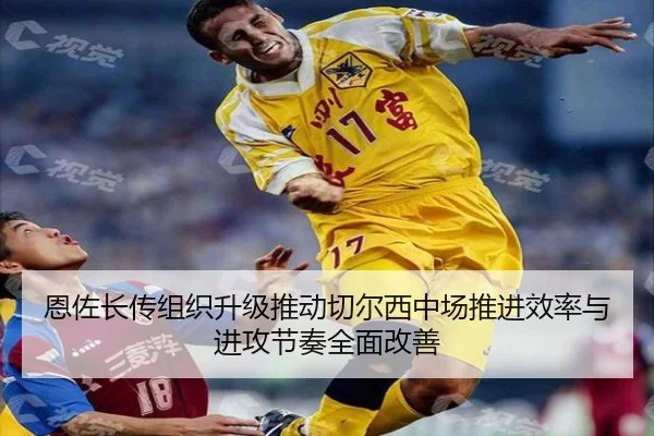 恩佐长传组织升级推动切尔西中场推进效率与进攻节奏全面改善