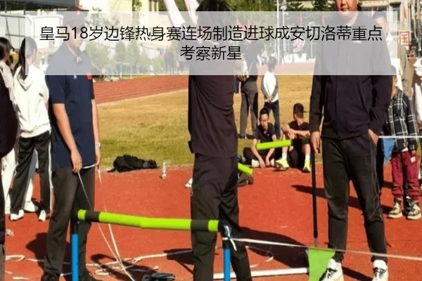 皇马18岁边锋热身赛连场制造进球成安切洛蒂重点考察新星