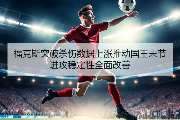 福克斯突破杀伤数据上涨推动国王末节进攻稳定性全面改善